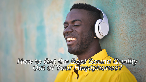 How to Get the Best Sound Quality Out of Your Headphones?